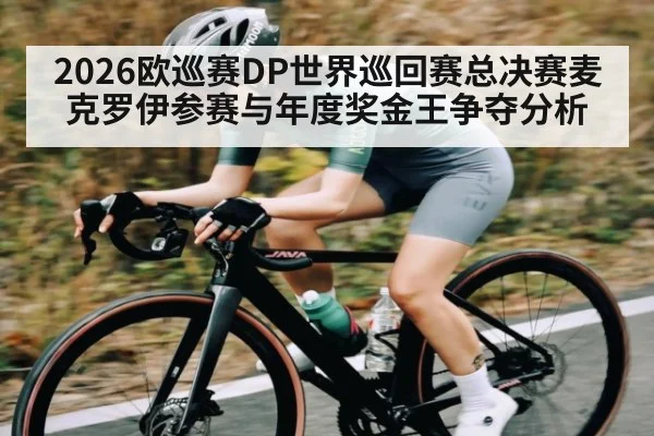 2026欧巡赛DP世界巡回赛总决赛麦克罗伊参赛与年度奖金王争夺分析